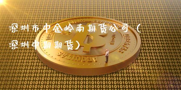 深圳市中金岭南期货公司(深圳中期期货)_期货开户_第1张_期货投资网 深圳市中金岭南期货公司(深圳中期期货)_https://www.cqckcrrc.com_期货开户_第1张