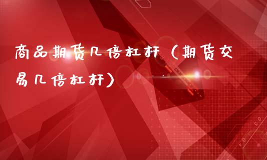 商品期货几倍杠杆(期货交易几倍杠杆)_股票理财_第1张_期货投资网 商品期货几倍杠杆(期货交易几倍杠杆)_https://www.cqckcrrc.com_股票理财_第1张