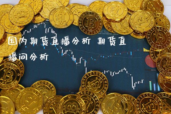 国内期货直播分析 期货直播间分析_https://www.cqckcrrc.com_道指直播_第1张