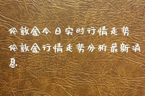 伦敦金今日实时行情走势 伦敦金行情走势分析最新消息_恒生指数_第1张_期货投资网 伦敦金今日实时行情走势 伦敦金行情走势分析最新消息_https://www.cqckcrrc.com_恒生指数_第1张