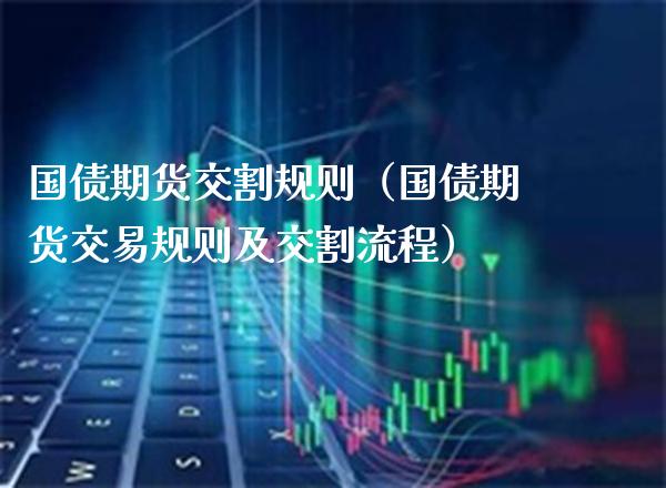 国债期货交割规则(国债期货交易规则及交割流程)_黄金期货_第1张_期货投资网 国债期货交割规则(国债期货交易规则及交割流程)_https://www.cqckcrrc.com_黄金期货_第1张