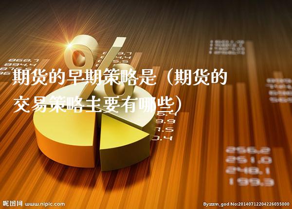 期货的早期策略是（期货的交易策略主要有哪些）_https://www.cqckcrrc.com_基金理财_第1张