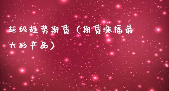 超级趋势期货（期货涨幅最大的产品）_https://www.cqckcrrc.com_纳指直播_第1张