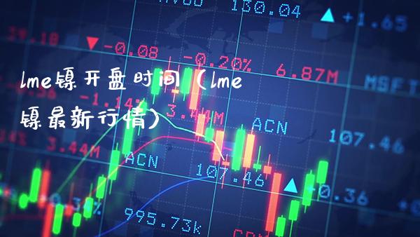 lme镍**时间(lme镍最新行情)_黄金期货_第1张_期货投资网 lme镍**时间(lme镍最新行情)_https://www.cqckcrrc.com_黄金期货_第1张