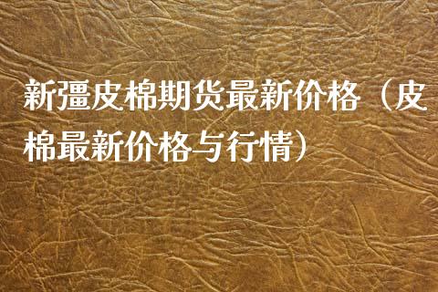 新彊皮棉期货最新价格(皮棉最新价格与行情)_期货直播_第1张_期货投资网 新彊皮棉期货最新价格(皮棉最新价格与行情)_https://www.cqckcrrc.com_期货直播_第1张