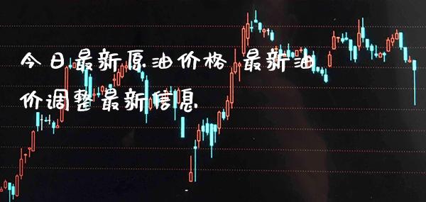 今日最新原油价格 最新油价调整最新信息_https://www.cqckcrrc.com_原油期货_第1张
