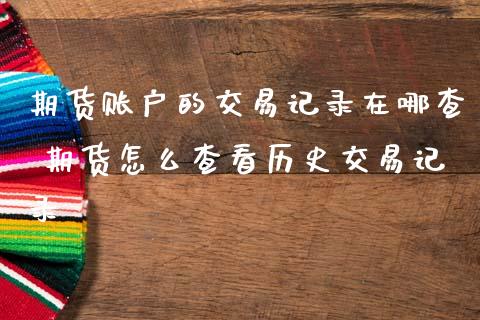 期货账户的交易记录在哪查 期货怎么查看历史交易记录_纳指直播_第1张_期货投资网 期货账户的交易记录在哪查 期货怎么查看历史交易记录_https://www.cqckcrrc.com_纳指直播_第1张