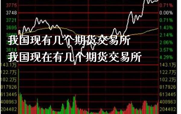 我国现有几个期货交易所 我国现在有几个期货交易所_https://www.cqckcrrc.com_原油期货_第1张