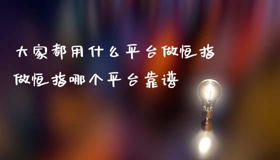大家都用什么平台做恒指 做恒指哪个平台靠谱_纳指直播_第1张_期货投资网 大家都用什么平台做恒指 做恒指哪个平台靠谱_https://www.cqckcrrc.com_纳指直播_第1张