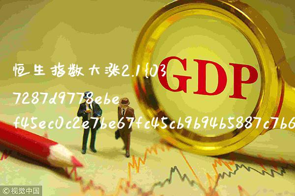 恒生指数大涨2.1% 恒生指数大涨之后大跌的概率_https://www.cqckcrrc.com_恒生指数_第1张