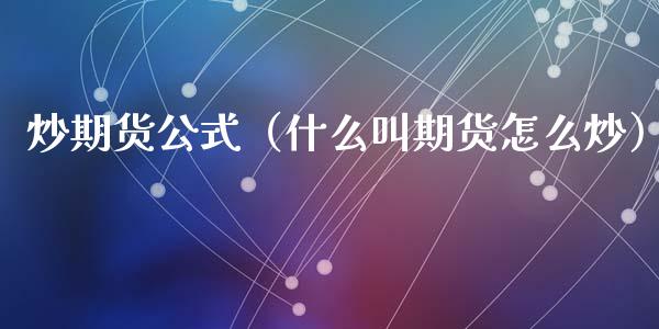 炒期货公式(什么叫期货怎么炒)_黄金期货_第1张_期货投资网 炒期货公式(什么叫期货怎么炒)_https://www.cqckcrrc.com_黄金期货_第1张