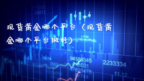 现货黄金哪个平台（现货黄金哪个平台做好）_https://www.cqckcrrc.com_黄金期货_第1张
