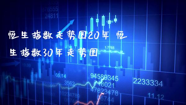 恒生指数走势图20年 恒生指数30年走势图_黄金期货_第1张_期货投资网 恒生指数走势图20年 恒生指数30年走势图_https://www.cqckcrrc.com_黄金期货_第1张