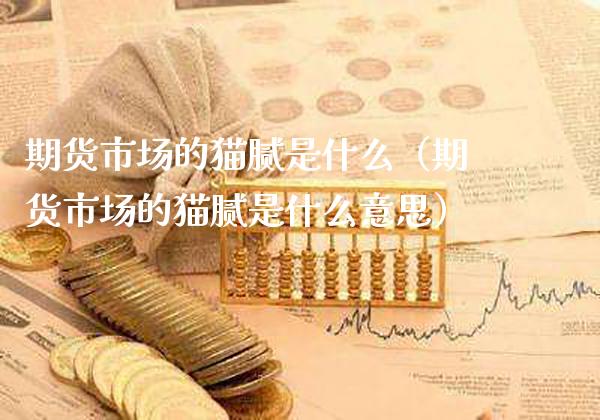 期货市场的猫腻是什么(期货市场的猫腻是什么意思)_期货理财_第1张_期货投资网 期货市场的猫腻是什么(期货市场的猫腻是什么意思)_https://www.cqckcrrc.com_期货理财_第1张