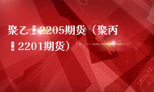 聚乙烯2205期货(聚丙烯2201期货)_黄金期货_第1张_期货投资网 聚乙烯2205期货(聚丙烯2201期货)_https://www.cqckcrrc.com_黄金期货_第1张