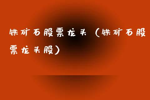 铁矿石股票龙头(铁矿石股票龙头股)_原油期货_第1张_期货投资网 铁矿石股票龙头(铁矿石股票龙头股)_https://www.cqckcrrc.com_原油期货_第1张