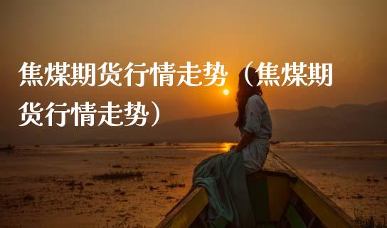 焦煤期货行情走势（焦煤期货行情走势）_https://www.cqckcrrc.com_道指直播_第1张