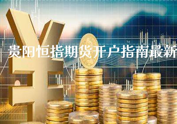 贵阳恒指期货开户指南最新_黄金期货_第1张_期货投资网 贵阳恒指期货开户指南最新_https://www.cqckcrrc.com_黄金期货_第1张