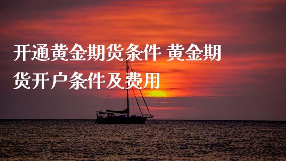 开通黄金期货条件 黄金期货开户条件及费用_https://www.cqckcrrc.com_黄金期货_第1张