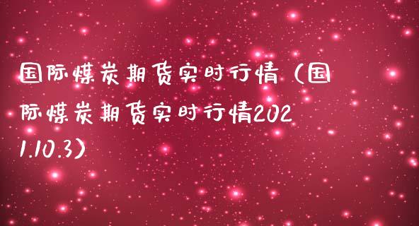 国际煤炭期货实时行情(国际煤炭期货实时行情2021.10.3)_财经要闻_第1张_期货投资网 国际煤炭期货实时行情(国际煤炭期货实时行情2021.10.3)_https://www.cqckcrrc.com_财经要闻_第1张