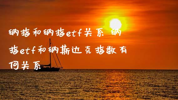 纳指和纳指etf关系 纳指etf和纳斯达克指数有何关系_纳指直播_第1张_期货投资网 纳指和纳指etf关系 纳指etf和纳斯达克指数有何关系_https://www.cqckcrrc.com_纳指直播_第1张