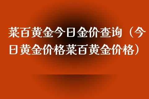 菜百黄金今日金价查询(今日黄金价格菜百黄金价格)_恒生指数_第1张_期货投资网 菜百黄金今日金价查询(今日黄金价格菜百黄金价格)_https://www.cqckcrrc.com_恒生指数_第1张