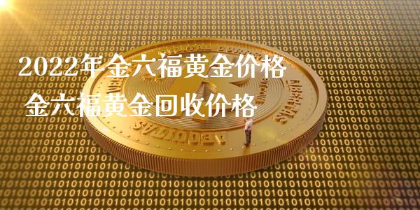 2022年金六福黄金价格 金六福黄金回收价格_https://www.cqckcrrc.com_黄金期货_第1张