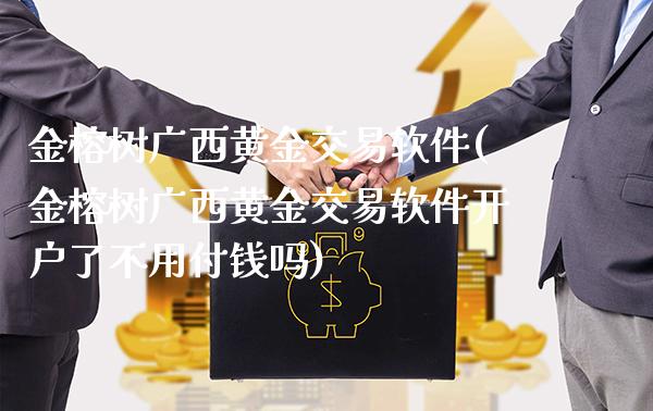 金榕树广西黄金交易软件(金榕树广西黄金交易软件开户了不用付钱吗)_原油期货_第1张_期货投资网 金榕树广西黄金交易软件(金榕树广西黄金交易软件开户了不用付钱吗)_https://www.cqckcrrc.com_原油期货_第1张