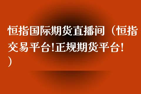恒指国际期货直播间(恒指交易平台!正规期货平台!)_恒生指数_第1张_期货投资网 恒指国际期货直播间(恒指交易平台!正规期货平台!)_https://www.cqckcrrc.com_恒生指数_第1张