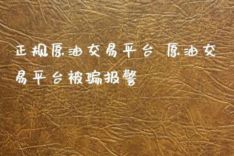 正规原油交易平台 原油交易平台被骗**_https://www.cqckcrrc.com_原油期货_第1张