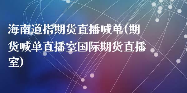 海南道指期货直播喊单(期货喊单直播室国际期货直播室)_https://www.cqckcrrc.com_原油期货_第1张