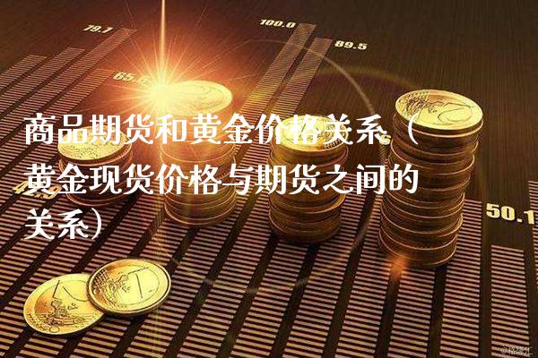 商品期货和黄金价格关系（黄金现货价格与期货之间的关系）_https://www.cqckcrrc.com_黄金期货_第1张