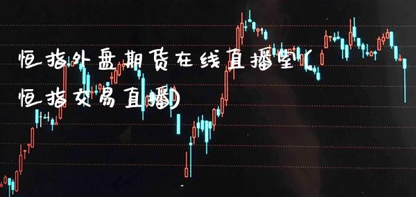 恒指外盘期货在线直播室(恒指交易直播)_原油期货_第1张_期货投资网 恒指外盘期货在线直播室(恒指交易直播)_https://www.cqckcrrc.com_原油期货_第1张