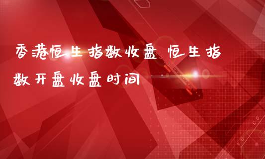 香港恒生指数收盘 恒生指数**收盘时间_道指直播_第1张_期货投资网 香港恒生指数收盘 恒生指数**收盘时间_https://www.cqckcrrc.com_道指直播_第1张