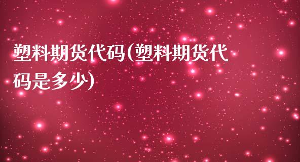塑料期货代码(塑料期货代码是多少)_https://www.cqckcrrc.com_道指直播_第1张