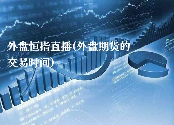 外盘恒指直播(外盘期货的交易时间)_https://www.cqckcrrc.com_原油期货_第1张