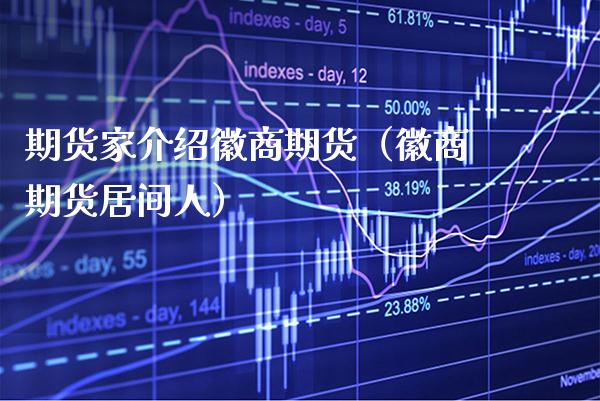 期货家介绍徽商期货(徽商期货居间人)_期货理财_第1张_期货投资网 期货家介绍徽商期货(徽商期货居间人)_https://www.cqckcrrc.com_期货理财_第1张