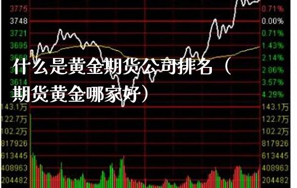 什么是黄金期货公司排名（期货黄金哪家好）_https://www.cqckcrrc.com_财经要闻_第1张