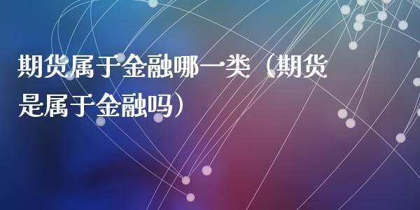 期货属于金融哪一类(期货是属于金融吗)_纳指直播_第1张_期货投资网 期货属于金融哪一类(期货是属于金融吗)_https://www.cqckcrrc.com_纳指直播_第1张