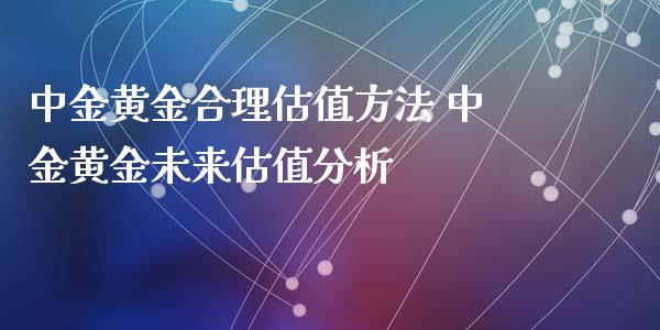 中金黄金合理估值方法 中金黄金未来估值分析_恒生指数_第1张_期货投资网 中金黄金合理估值方法 中金黄金未来估值分析_https://www.cqckcrrc.com_恒生指数_第1张