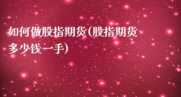 如何做股指期货(股指期货多少钱一手)_道指直播_第1张_期货投资网 如何做股指期货(股指期货多少钱一手)_https://www.cqckcrrc.com_道指直播_第1张