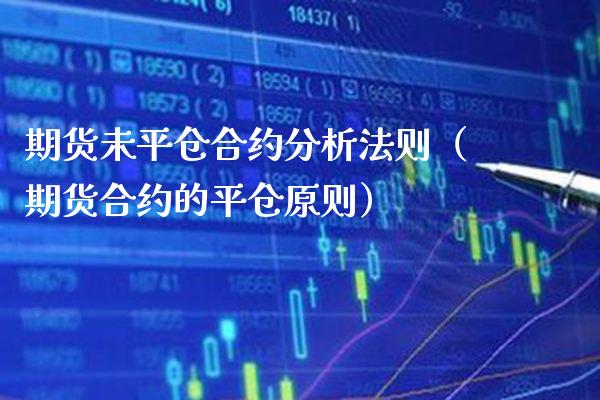 期货未平仓合约分析法则(期货合约的平仓原则)_财经要闻_第1张_期货投资网 期货未平仓合约分析法则(期货合约的平仓原则)_https://www.cqckcrrc.com_财经要闻_第1张