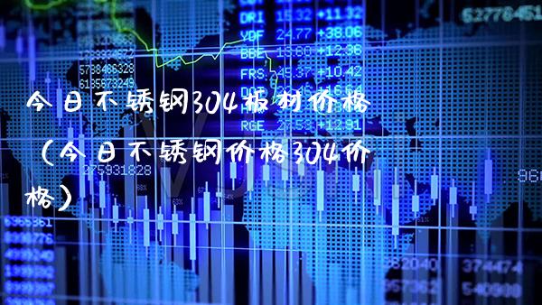 今日不锈钢304板材价格（今日不锈钢价格304价格）_https://www.cqckcrrc.com_黄金期货_第1张