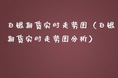 白银期货实时走势图（白银期货实时走势图分析）_https://www.cqckcrrc.com_黄金期货_第1张