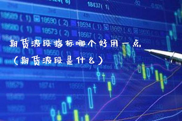 期货波段指标哪个好用一点（期货波段是什么）_https://www.cqckcrrc.com_黄金期货_第1张
