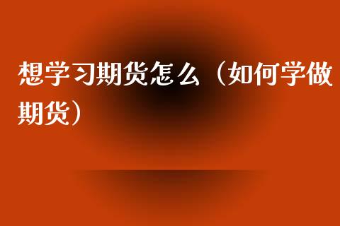 想学习期货怎么(如何学做期货)_纳指直播_第1张_期货投资网 想学习期货怎么(如何学做期货)_https://www.cqckcrrc.com_纳指直播_第1张