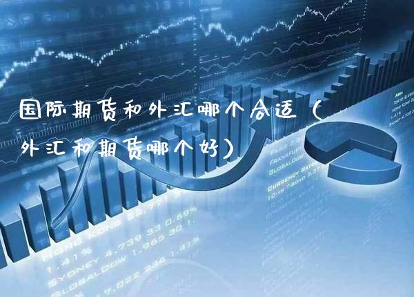 国际期货和外汇哪个合适(外汇和期货哪个好)_原油期货_第1张_期货投资网 国际期货和外汇哪个合适(外汇和期货哪个好)_https://www.cqckcrrc.com_原油期货_第1张