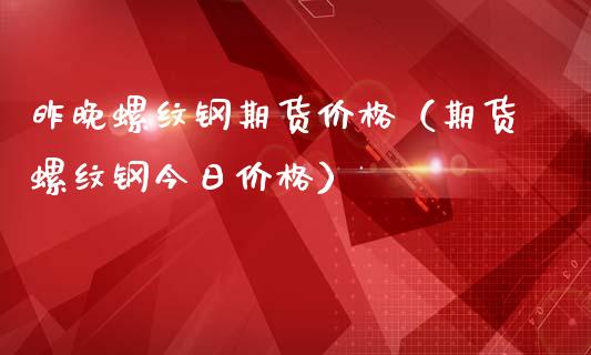 昨晚螺纹钢期货价格(期货螺纹钢今日价格)_期货知识_第1张_期货投资网 昨晚螺纹钢期货价格(期货螺纹钢今日价格)_https://www.cqckcrrc.com_期货知识_第1张
