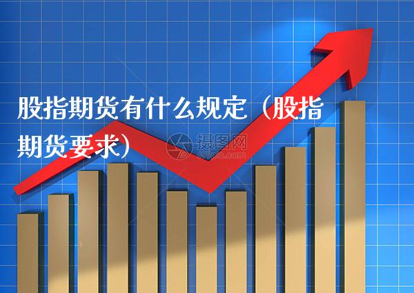 股指期货有什么规定（股指期货要求）_https://www.cqckcrrc.com_期货品种_第1张