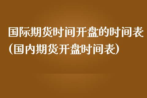 国际期货时间**的时间表(国内期货**时间表)_https://www.cqckcrrc.com_原油期货_第1张